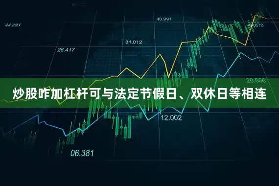 炒股咋加杠杆可与法定节假日、双休日等相连