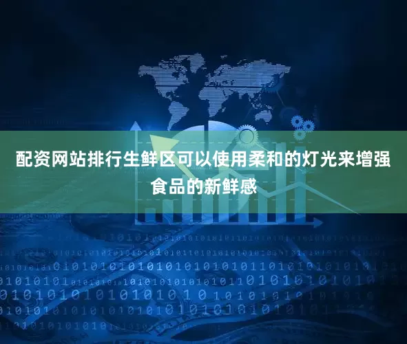 配资网站排行生鲜区可以使用柔和的灯光来增强食品的新鲜感