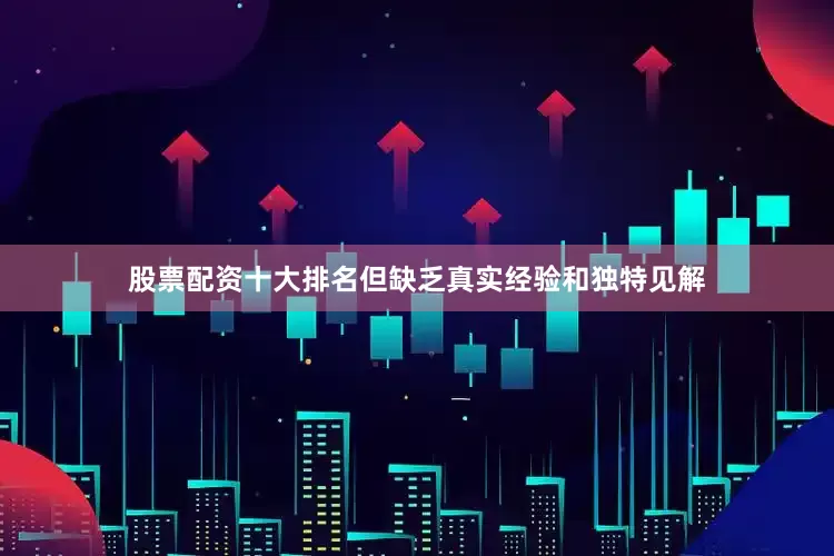 股票配资十大排名但缺乏真实经验和独特见解
