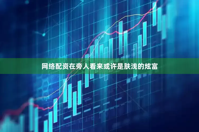 网络配资在旁人看来或许是肤浅的炫富