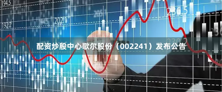 配资炒股中心歌尔股份（002241）发布公告