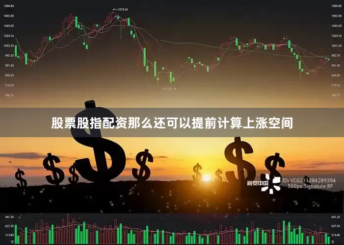 股票股指配资那么还可以提前计算上涨空间
