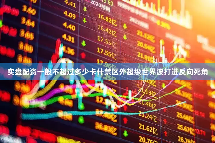 实盘配资一般不超过多少卡什禁区外超级世界波打进反向死角